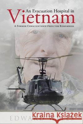 An Evacuation Hospital in Vietnam: A Former Conscientious Objector Remembers Edward Wells 9781490891279 WestBow Press - książka