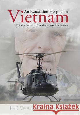 An Evacuation Hospital in Vietnam: A Former Conscientious Objector Remembers Edward Wells 9781490891293 WestBow Press - książka