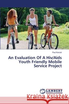 An Evaluation Of A Hiv/Aids Youth Friendly Mobile Service Project Kariuki Paul 9783659522659 LAP Lambert Academic Publishing - książka