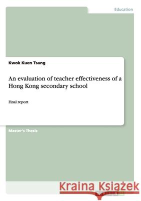 An evaluation of teacher effectiveness of a Hong Kong secondary school: Final report Tsang, Kwok Kuen 9783656648857 Grin Verlag Gmbh - książka