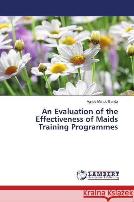 An Evaluation of the Effectiveness of Maids Training Programmes Banda, Agnes Mando 9786139456895 LAP Lambert Academic Publishing - książka