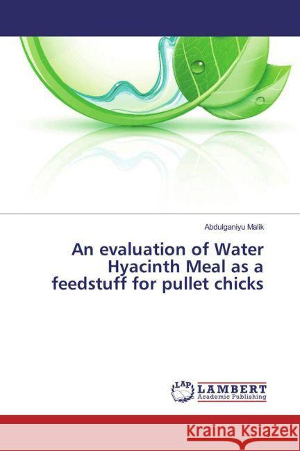 An evaluation of Water Hyacinth Meal as a feedstuff for pullet chicks Malik, Abdulganiyu 9783659848162 LAP Lambert Academic Publishing - książka