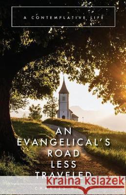 An Evangelical's Road Less Traveled: A Contemplative Life Charles Haley 9781546974291 Createspace Independent Publishing Platform - książka