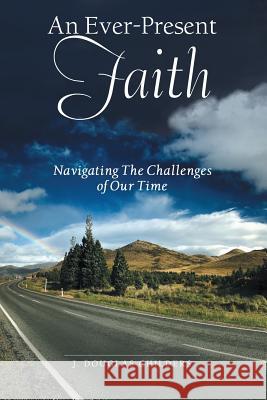 An Ever-Present Faith: Navigating The Challenges of Our Time J Douglas Childers 9781483488929 Lulu.com - książka