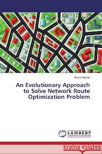 An Evolutionary Approach to Solve Network Route Optimization Problem Kumar, Anand 9783330352322 LAP Lambert Academic Publishing - książka