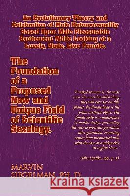 An Evolutionary Theory and Celebration of Male Heterosexuality Based Upon Male Pleasurable Excitement While Looking at a Lovely, Nude, Live Female: T Siegelman, Marvin Ph. D. 9781441558114 Xlibris Corporation - książka