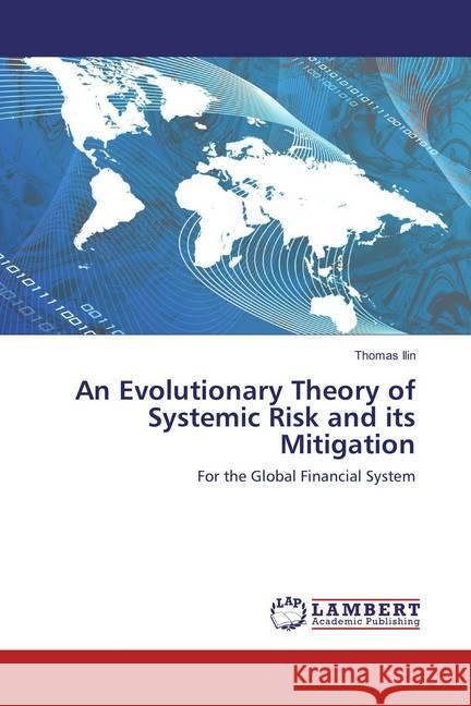 An Evolutionary Theory of Systemic Risk and its Mitigation : For the Global Financial System Ilin, Thomas 9783659820205 LAP Lambert Academic Publishing - książka