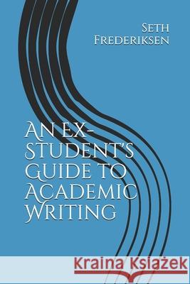 An Ex-Student's Guide to Academic Writing Seth Andrew Frederiksen 9781080609833 Independently Published - książka