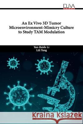 An Ex Vivo 3D Tumor Microenvironment-Mimicry Culture to Study TAM Modulation Lili Yang, Yan-Ruide Li 9789994982899 Eliva Press - książka