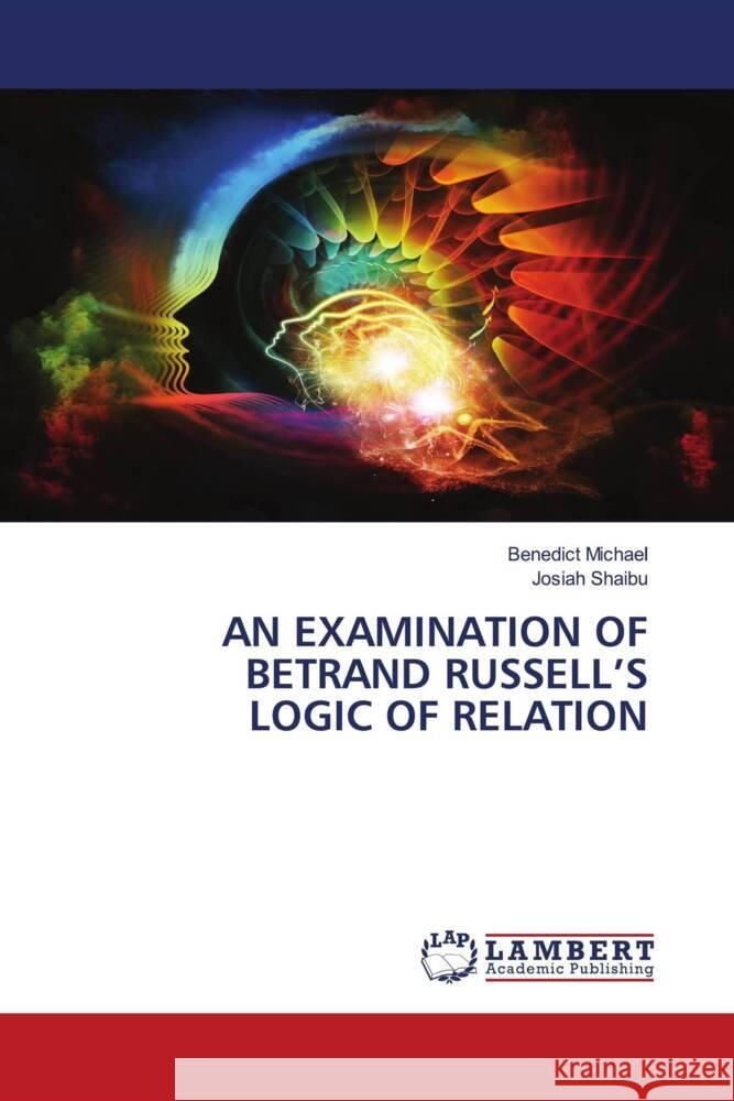 AN EXAMINATION OF BETRAND RUSSELL'S LOGIC OF RELATION Michael, Benedict, Shaibu, Josiah 9786202685580 LAP Lambert Academic Publishing - książka