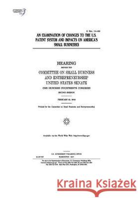 An examination of changes to the U.S. patent system and impacts on America's small businesses: hearing before the Committee on Small Business and Entr Senate, United States 9781974655250 Createspace Independent Publishing Platform - książka