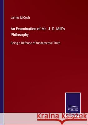 An Examination of Mr. J. S. Mill's Philosophy: Being a Defence of fundamental Truth James M'Cosh 9783752577624 Salzwasser-Verlag - książka