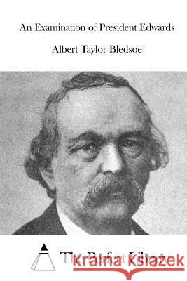 An Examination of President Edwards Albert Taylor Bledsoe The Perfect Library 9781519633286 Createspace Independent Publishing Platform - książka