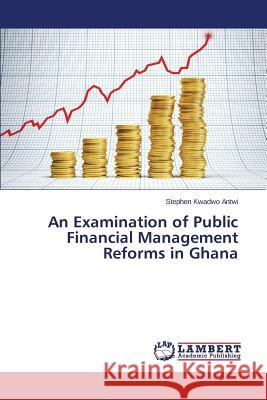 An Examination of Public Financial Management Reforms in Ghana Kwadwo Antwi Stephen 9783659372025 LAP Lambert Academic Publishing - książka