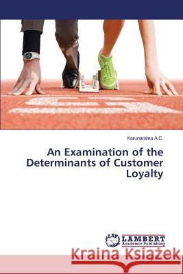 An Examination of the Determinants of Customer Loyalty A. C. Karunaratna 9783659595639 LAP Lambert Academic Publishing - książka