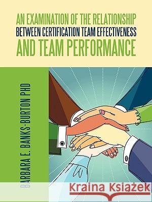 An Examination of the Relationship between Certification Team Effectiveness and Team Performance Banks-Burton, Barbara E. 9781438977386 Authorhouse - książka