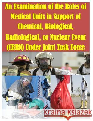 An Examination of the Roles of Medical Units in Support of Chemical, Biological, Radiological, or Nuclear Event (CBRN) Under Joint Task Force U. S. Army Command and General Staff Col 9781500252335 Createspace - książka