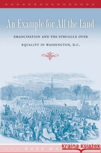 An Example for All the Land: Emancipation and the Struggle over Equality in Washington, D.C. Masur, Kate 9780807872666 University of North Carolina Press - książka