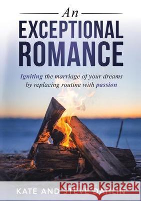 An Exceptional Romance: Igniting the marriage of your dreams by replacing routine with passion Kate Dahlin, Steve Dahlin 9781684708468 Lulu Publishing Services - książka