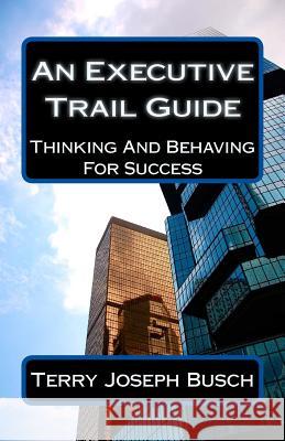 An Executive Trail Guide: Thinking And Behaving For Success Busch, Terry Joseph 9781507860748 Createspace Independent Publishing Platform - książka