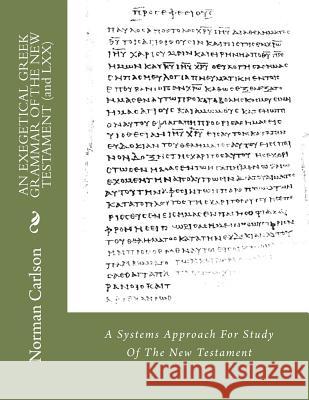 AN EXEGETICAL GREEK GRAMMAR OF THE NEW TESTAMENT (and LXX): A Systems Approach For Study Of The New Testament Carlson, Norman E. 9781497597037 Createspace - książka