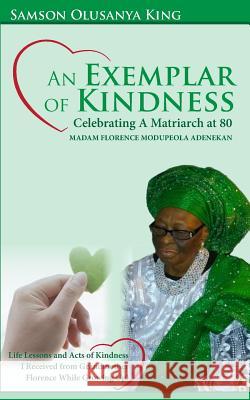 An Exemplar of Kindness: Celebrating a Matriarch at 80 - Madam Florence Modupeola Adenekan: Life Lessons and Acts of Kindness I Received from G Samson Olusanya King 9781985328785 Createspace Independent Publishing Platform - książka