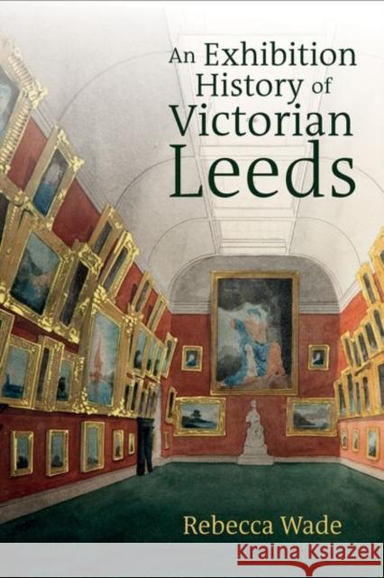 An Exhibition History of Victorian Leeds Rebecca Wade 9781802078541 Liverpool University Press - książka