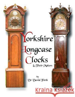 An Exhibition of Yorkshire Grandfather Clocks - Yorkshire Longcase Clocks and Their Makers from 1720 to 1860 David Firth 9780956148001 MX Publishing - książka