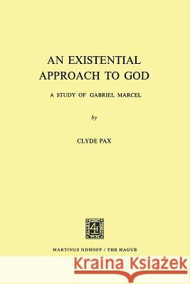 An Existential Approach to God: A Study of Gabriel Marcel Clyde Pax 9789401181969 Springer - książka