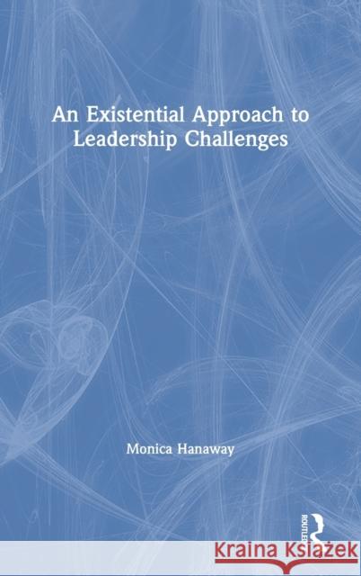 An Existential Approach to Leadership Challenges Monica Hanaway 9780367251833 Routledge - książka