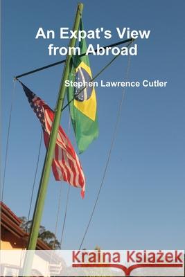 An Expat\'s View from Abroad Stephen Lawrence Cutler 9781304249166 Lulu.com - książka