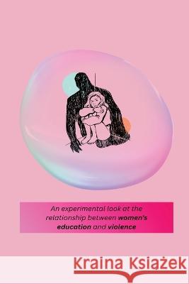 An experimental look at the relationship between women's education and violence Priyadarshini Pallavi S   9781805247395 Independent Author - książka