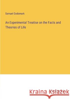 An Experimental Treatise on the Facts and Theories of Life Samuel Godsmark   9783382175382 Anatiposi Verlag - książka