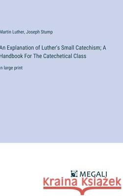 An Explanation of Luther's Small Catechism; A Handbook For The Catechetical Class: in large print Martin Luther Joseph Stump 9783387333589 Megali Verlag - książka