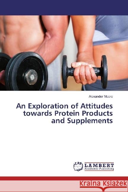 An Exploration of Attitudes towards Protein Products and Supplements Moore, Alexander 9783659950551 LAP Lambert Academic Publishing - książka