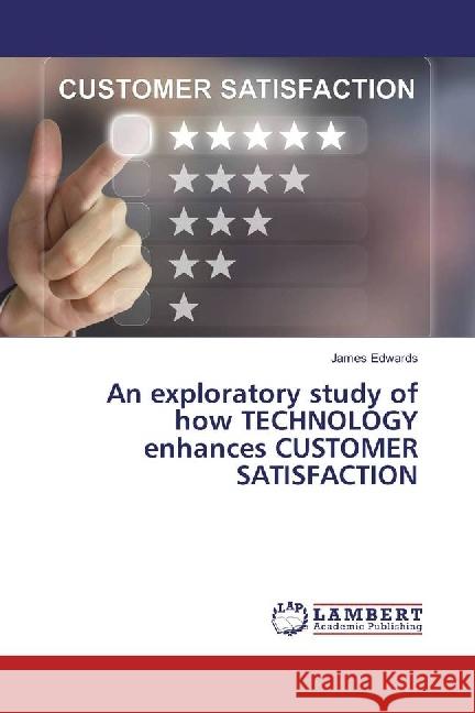 An exploratory study of how TECHNOLOGY enhances CUSTOMER SATISFACTION Edwards, James 9783330071063 LAP Lambert Academic Publishing - książka