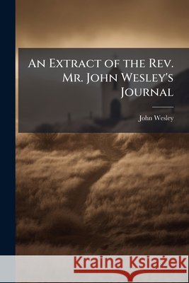 An Extract of the REV. Mr. John Wesley's Journal ... John Wesley 9781144208699  - książka