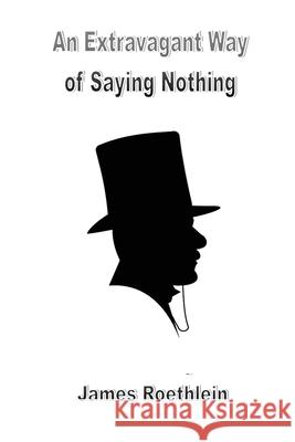 An Extravagant Way of Saying Nothing: An Extravagant Way of Saying Nothing James Roethlein 9781774031186 Silver Bow Publishing - książka