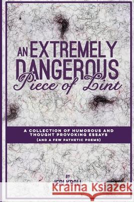 An Extremely Dangerous Piece of Lint: A Collection of Humorous and Thought Provoking Essays (And a Few Pathetic Poems) Kroll, Jeri 9781732080409 Blue Boat Books, LLC - książka