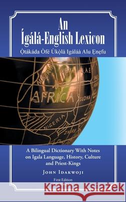 An Ígálá-English Lexicon: A Bilingual Dictionary with Notes on Igala Language, History, Culture and Priest-Kings Idakwoji, John 9781482827873 Partridge Singapore - książka