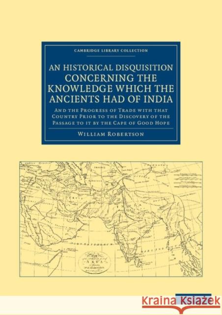 An Historical Disquisition Concerning the Knowledge Which the Ancients Had of India: And the Progress of Trade with That Country Prior to the Discover Robertson, William 9781108046565 Cambridge University Press - książka