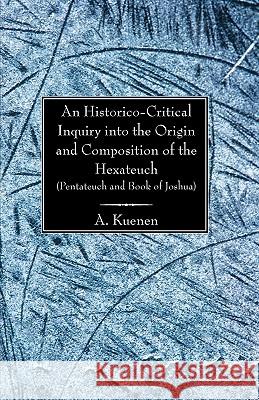An Historico-Critical Inquiry Into the Origin and Composition of the Hexateuch: Pentateuch and Book of Joshua A. Kuenen Philip H. Wicksteed 9781597521826 Wipf & Stock Publishers - książka