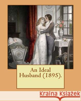 An Ideal Husband (1895). By: Oscar Wilde: An Ideal Husband is an 1895 comedic stage play by Oscar Wilde which revolves around blackmail and politic Wilde, Oscar 9781541221277 Createspace Independent Publishing Platform - książka