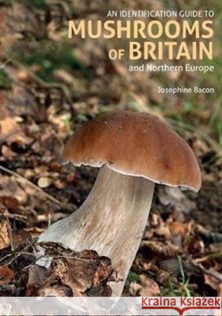 An Identification Guide to Mushrooms of Britain and Northern Europe (2nd edition) Josephine Bacon 9781912081370 John Beaufoy Publishing Ltd - książka