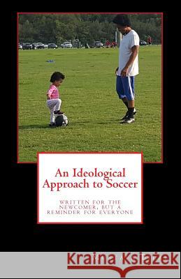 An Ideological Approach to Soccer: Written for the Newcomer, But a Reminder for Everyone Mustafa Bilal 9781983923111 Createspace Independent Publishing Platform - książka