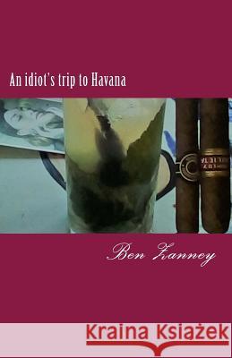 An idiot's trip to Havana: The Cuba Blog Zanney, Ben 9781985571914 Createspace Independent Publishing Platform - książka