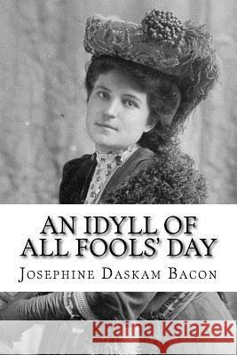 An Idyll of All Fools' Day Josephine Daskam Bacon 9781983527197 Createspace Independent Publishing Platform - książka