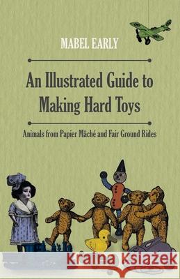 An Illustrated Guide to Making Hard Toys - Animals from Papier Mâché and Fair Ground Rides Early, Mabel 9781446541913 Reitell Press - książka