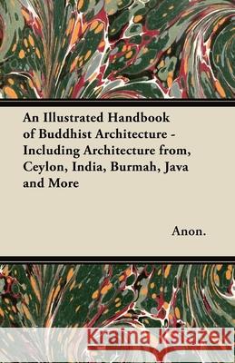 An Illustrated Handbook of Buddhist Architecture - Including Architecture from, Ceylon, India, Burmah, Java and More Anon 9781447460534 Stevenson Press - książka