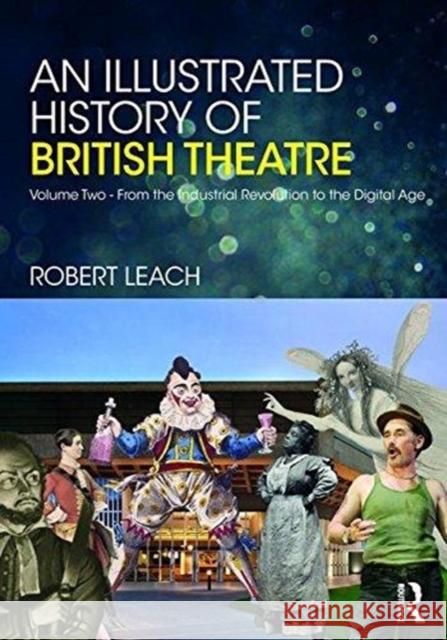 An Illustrated History of British Theatre and Performance: Volume Two - From the Industrial Revolution to the Digital Age Robert Leach   9780415725163 Taylor & Francis Ltd - książka